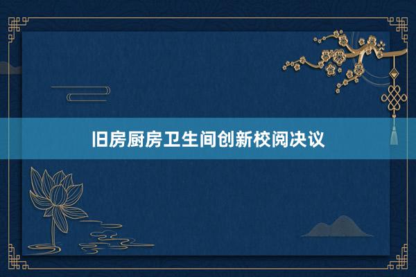 旧房厨房卫生间创新校阅决议