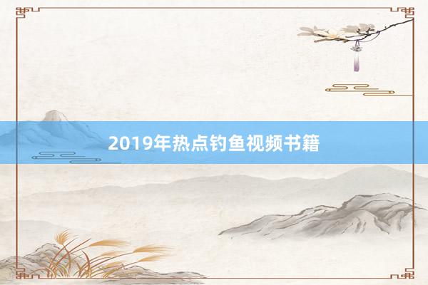 2019年热点钓鱼视频书籍