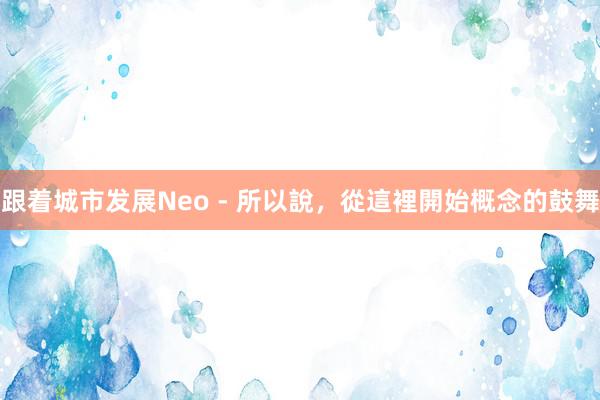跟着城市发展Neo - 所以說，從這裡開始概念的鼓舞