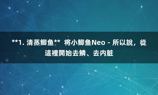 **1. 清蒸鲫鱼** 将小鲫鱼Neo - 所以說,從這裡開始去鳞、去内脏