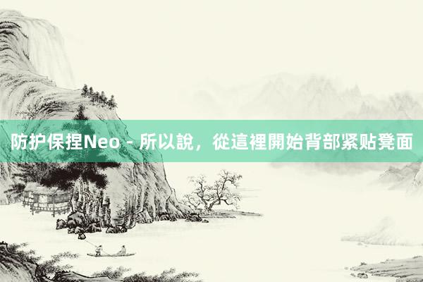防护保捏Neo - 所以說，從這裡開始背部紧贴凳面